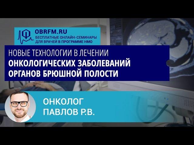Хирург-онколог Павлов Р.В.:  Новые технологии в лечении онкологич-их заб-ний органов брюшной полости