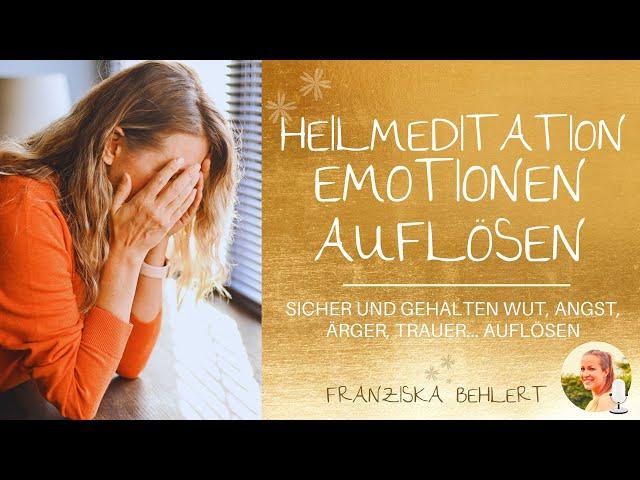 Heilsame Meditation "Emotionen auflösen" | Löse Wut, Trauer, Ärger und Ohnmacht sicher gehalten auf