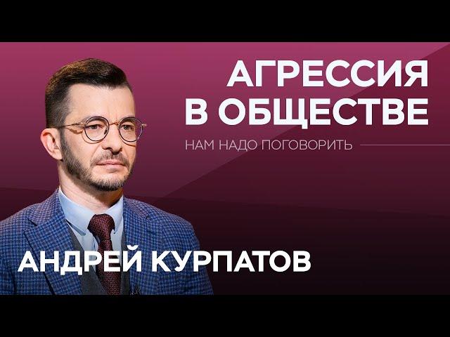 Как справиться с агрессией в обществе / Андрей Курпатов // Нам надо поговорить