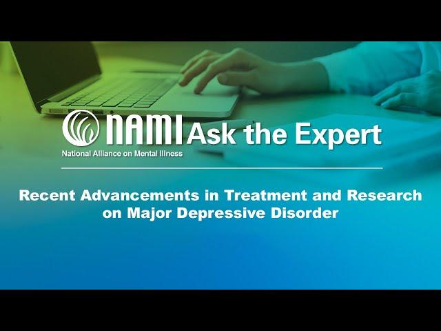 NAMI Ask the Expert: Recent Advancements in Treatment and Research on Major Depressive Disorder