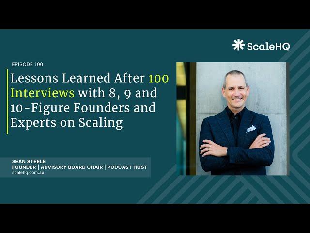 100 — Lessons Learned After 100 Interviews with 8, 9 and 10-Figure Founders and Experts on Scaling