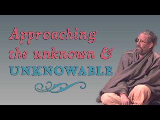 Approaching the Unknown and Unknowable - Swami B.G. Narasingha Maharaja