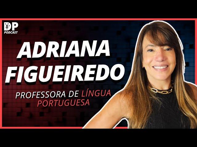 ADRIANA FIGUEIREDO (Professora de Língua Portuguesa) - DP Podcast #63