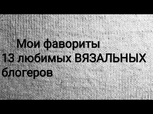 топ ВЯЗАЛЬНЫХ блогеров. А кого смотрите вы?