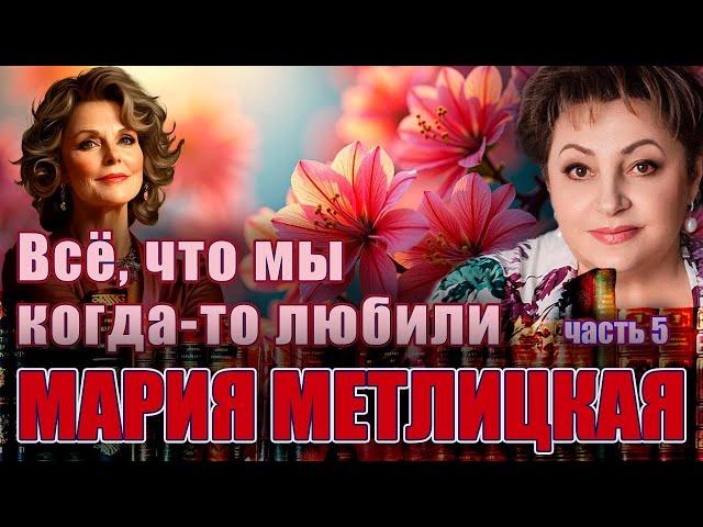 " ВСЁ, ЧТО МЫ КОГДА-ТО ЛЮБИЛИ"/Роман. Часть 5/ Мария Метлицкая. Аудиокнига. Читает Марина Кочнева.