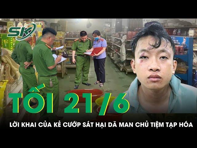 Tối 21/6: Rợn người lời khai của tên cướp sát hại chủ tiệm tạp hóa, ra tay man rợ vì lý do không ngờ
