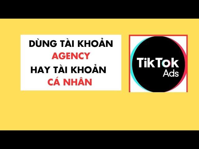 Tài Khoản Quảng Cáo Agency Và Tài Khoản Quảng Cáo TikTok Cá Nhân