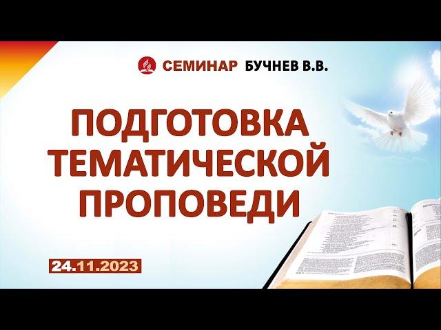 ПОДГОТОВКА ТЕМАТИЧЕСКОЙ ПРОПОВЕДИ.  24.11.2023 г. Семинар - Бучнев В.В.