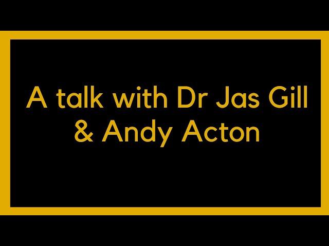 A talk with Dr Jas Gill and Andy Acton