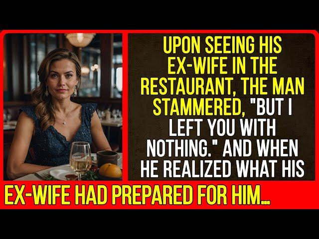 Upon seeing his ex-wife in the restaurant, the man stammered, "But I left you with nothing."