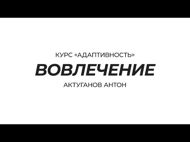 Курс «Адаптивность» | Вовлечение | Актуганов Антон