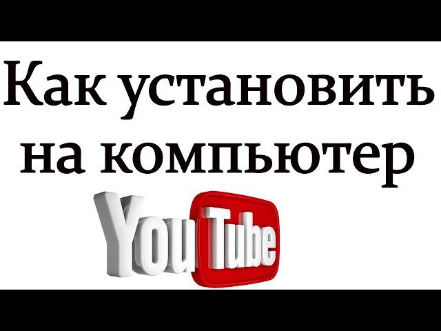 Как установить приложение ютуб на компьютер