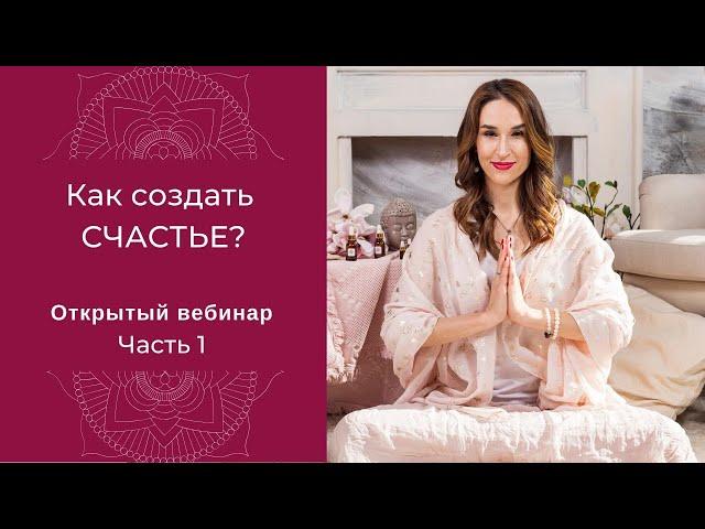 Как создать СЧАСТЬЕ - Открытый вебинар - часть 1