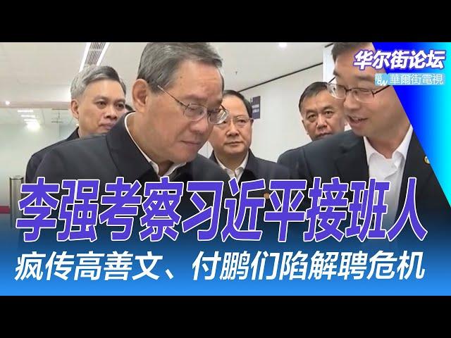 李强考察习近平接班人；疯传高善文、付鹏们陷解聘危机；李桥铭真出事？会憋到四中全会？彭丽媛连喊习近平慢点｜华尔街论坛（李其、辛枫、晓洋、何频）