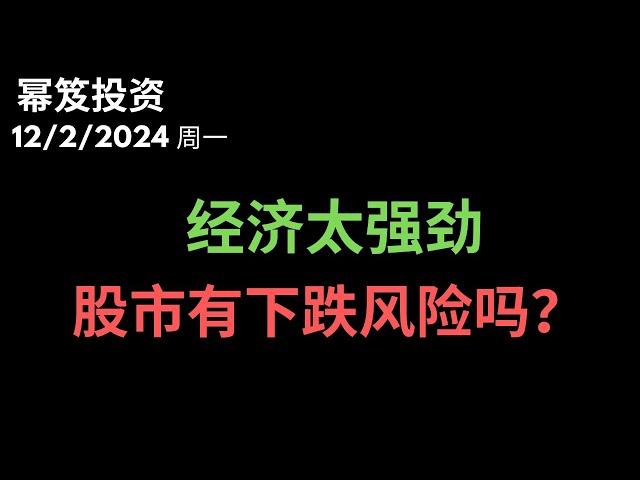 第1341期「幂笈投资」12/2/2024 静待拐点 ｜ 经济太强劲，股市有下跌风险吗？｜