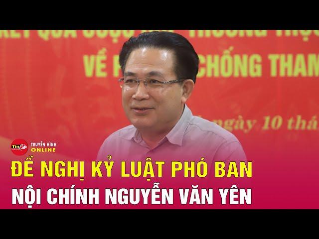 Tin tức 24h mới nhất trưa 15/6: Đề nghị kỷ luật Phó ban Nội chính Trung ương Nguyễn Văn Yên | Tin24h