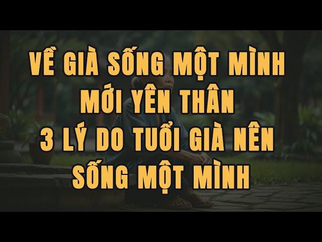 Về Già SỐNG MỘT MÌNH Mới YÊN THÂN 3 Lý Do Tuổi Già Sống Một Mình