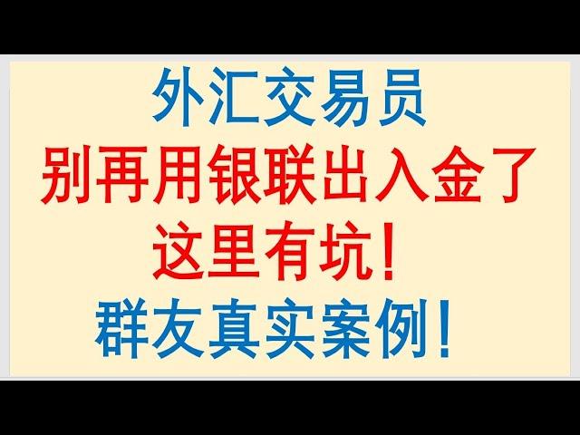 外汇交易员，别再使用银联出入金了，这里有坑！群友真实案例！Forex Trading