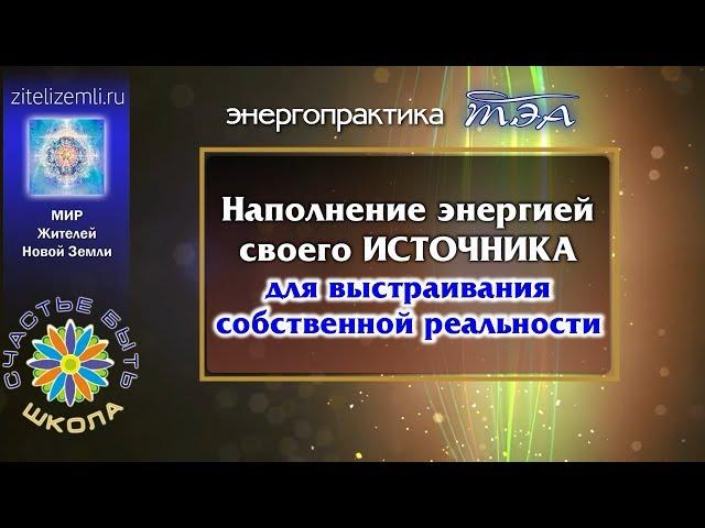 Энергопрактика ТЭА | Наполнение энергией своего ИСТОЧНИКА для выстраивания собственной реальности