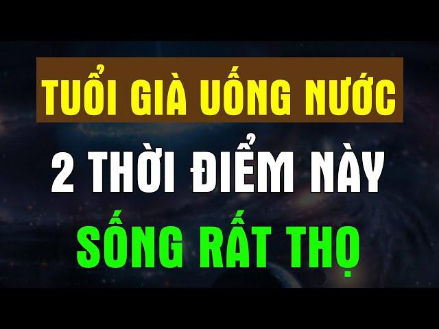 TUỔI GIÀ Cứ UỐNG NƯỚC Vào 2 THỜI ĐIỂM VÀNG Này SỐNG RẤT THỌ - Chân Thiện Mỹ