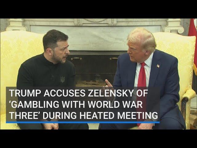 Trump accuses Zelensky of ‘gambling with world war three’ during heated meeting