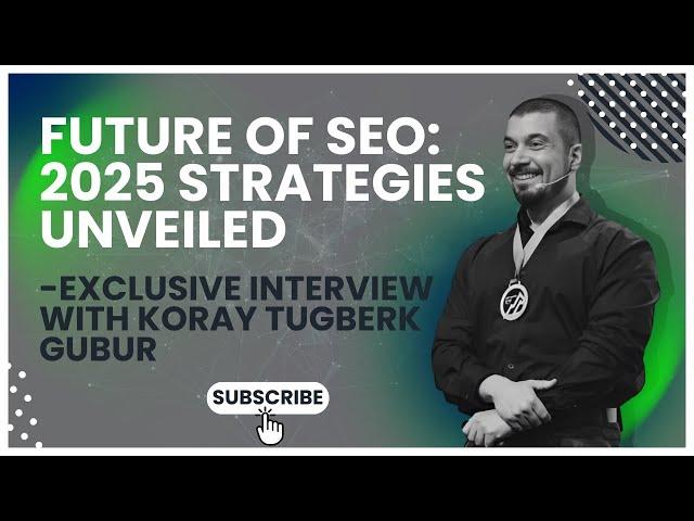 Future of SEO: 2025 Strategies Unveiled - Exclusive Interview with Koray Tugberk GUBUR