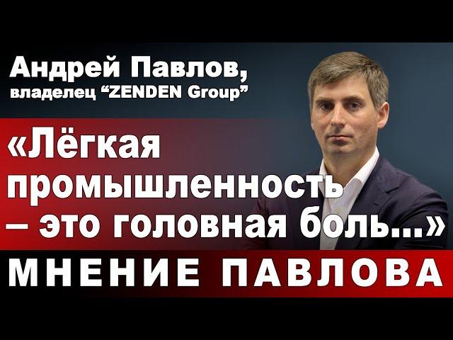 Андрей Павлов, владелец "ZENDEN Group": "Лёгкая промышленность - это головная боль..."