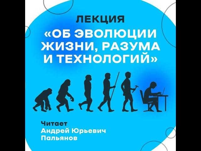 Лекция «Об эволюции жизни, разума и технологий»