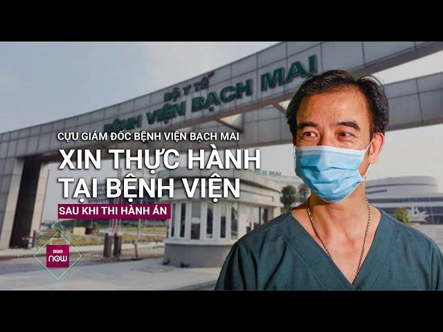 Cựu Giám đốc Bệnh viện Bạch Mai Nguyễn Quang Tuấn đã ra tù, xin thực hành để được trở lại ngành Y