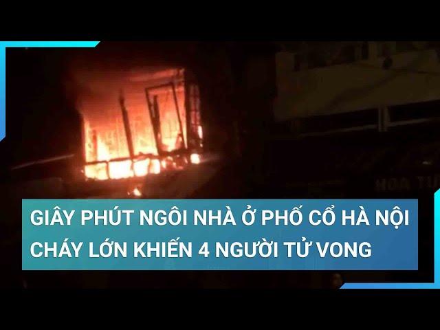 Đám cháy lớn tại phố Hàng Lược, Hà Nội khiến 4 người trong gia đình tử vong | Cuộc sống 24h