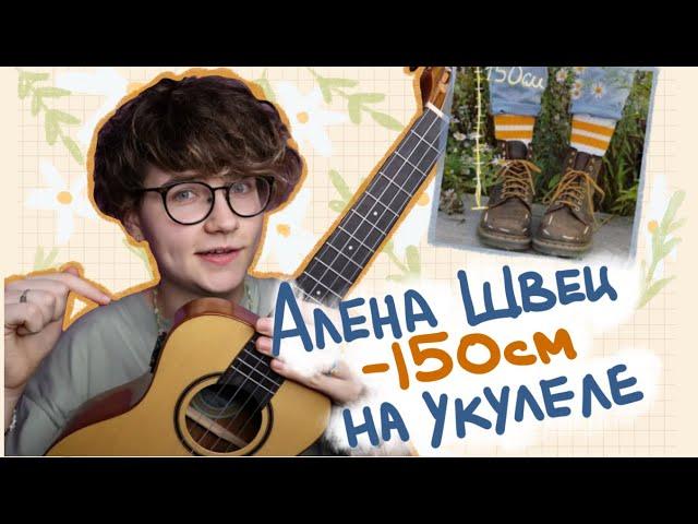 АЛЕНА ШВЕЦ - 150 СМ разбор на укулеле \ Даша Кирпич