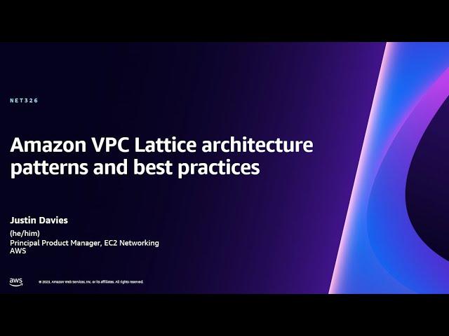 AWS re:Invent 2023 - Amazon VPC Lattice architecture patterns and best practices (NET326)