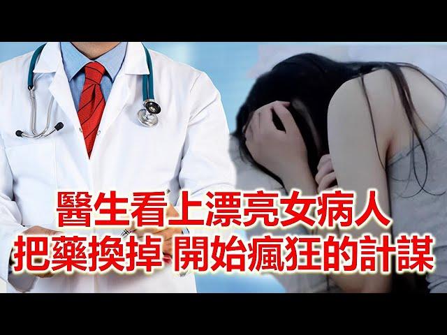 醫生看上了漂亮女病人，把她的藥換掉，瘋狂的計謀開始了#情感故事 #故事 #婚外情 #婚姻 #关系#外遇#情感故事#人生經驗