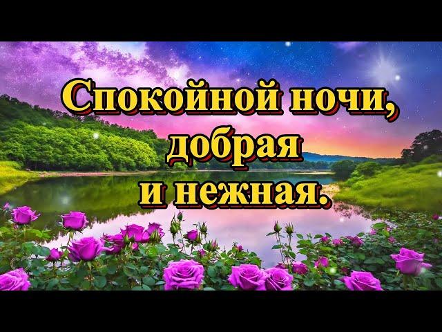 СПОКОЙНОЙ НОЧИ, ДОБРАЯ И НЕЖНАЯ.Красивое пожелание спокойной ночи.