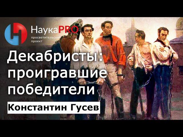 Декабристы: проигравшие победители – Константин Гусев | История Российской империи