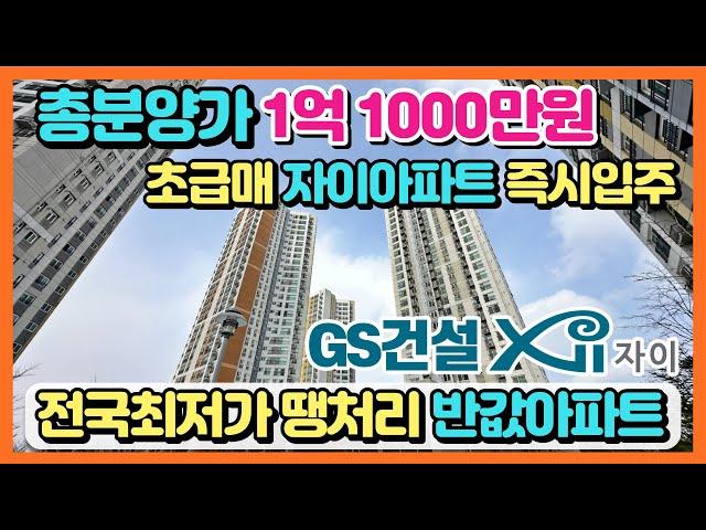 총분양가 1억 1000만원 초급매 자이아파트 누구나 고정금리 2.8% 대출 최대80% 즉시입주 가능한 전국최저가 땡처리 반값아파트