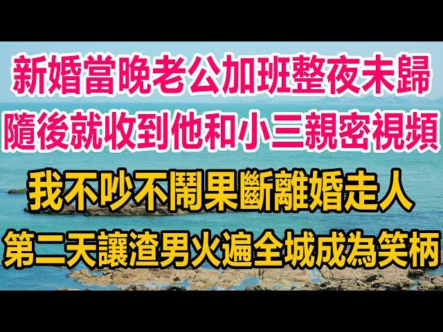 新婚當晚老公加班整夜未歸，隨後就收到他和小三親密視頻，我不吵不鬧果斷離婚走人，第二天我讓渣男火遍全城，成為笑柄#情感故事 #情感 #婚姻 #分享 #家庭#爽文 #爽文完结