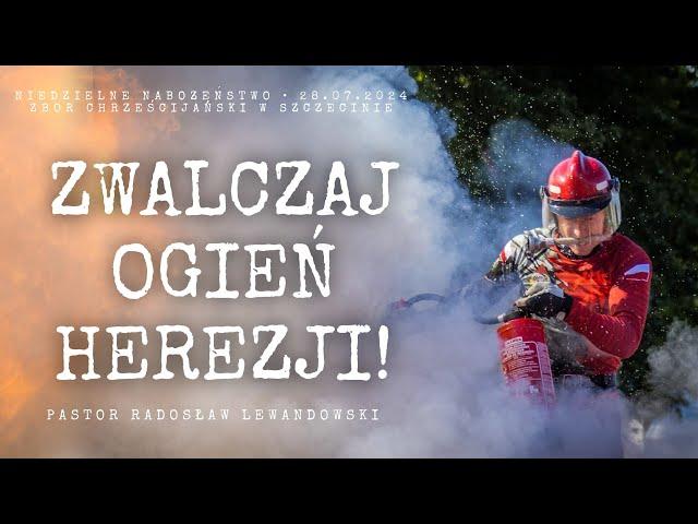 Kazanie: "ZWALCZAJ OGIEŃ HEREZJI!" (28.07.2024) - Pastor Radosław Lewandowski