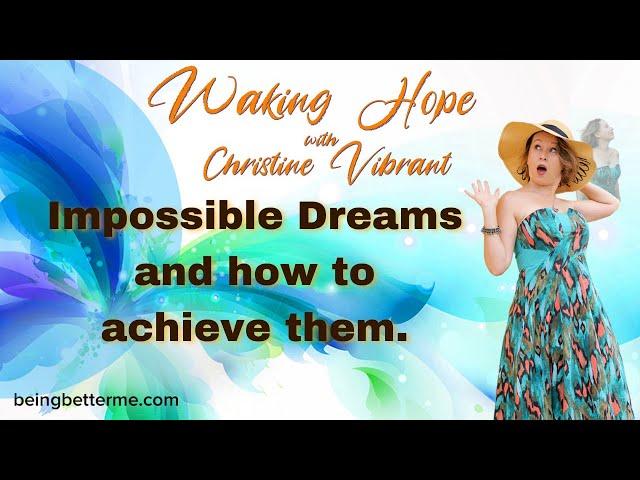 Impossible Dreams and how to achieve them. | Waking Hope with Christine Vibrant