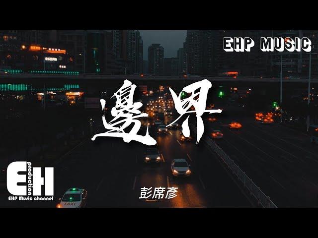 彭席彥 - 邊界『太抱歉 我的妄念越過了邊界，不應該忽然的開口讓你退卻，原來全都是我的錯覺。』【動態歌詞/Vietsub/Pinyin Lyrics】