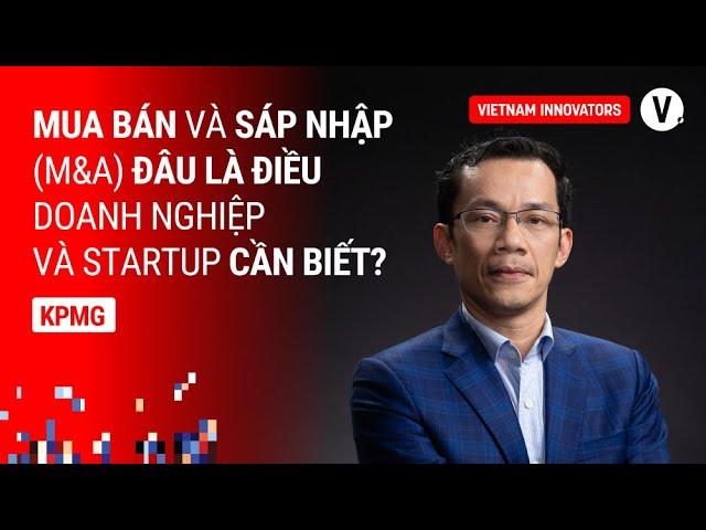 Thị trường mua bán, sáp nhập doanh nghiệp - triển vọng nào cho 2024? - Thế Anh, KPMG Vietnam