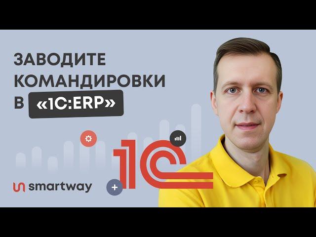 ХВАТИТ тонуть в EXCEL-ФАЙЛАХ — как автоматизировать процесс организации командировок с «1С:ERP»