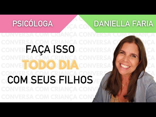 5 coisas que você deve fazer com os filhos todos os dias - Psicóloga Daniella Faria