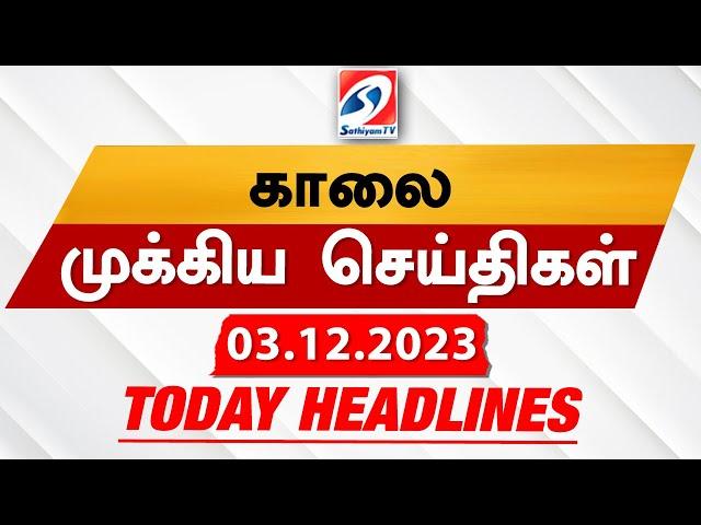 Today's Headlines 03 DEC 2023 | Morning Headlines | SathiyamTV | Update news | Headlines