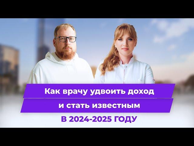 Как врачу удвоить доход и стать известным в 2024-2025 году. Привлечение пациентов и личный бренд.