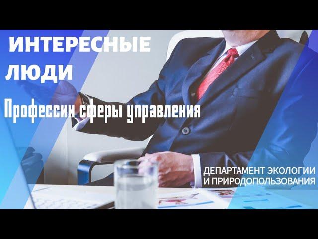 Профессии сферы управления.Чиновник.Департамент природопользования.Интересные люди о своей работе