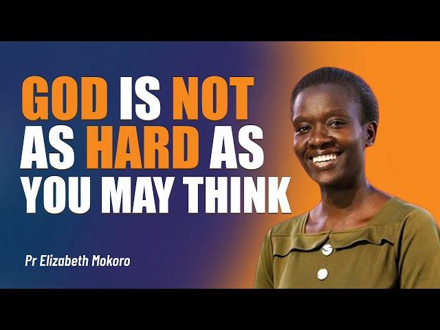 God Is Not As Hard As You May Think! - Pr Elizabeth Mokoro