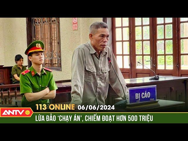 Bản tin 113 online ngày 6/6: Đối tượng lừa đảo chạy án, chiếm đoạt hơn 500 triệu lãnh 8 năm tù |ANTV