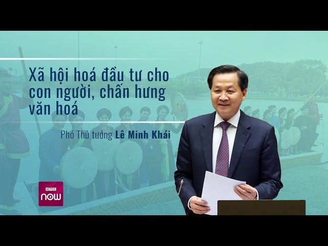 Phó Thủ tướng Lê Minh Khái: "Xã hội hoá đầu tư cho con người, chấn hưng văn hoá" | VTC Now