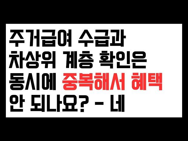 주거급여와 차상위계층확인서 발급 대상자는 중복이 안 됩니다.